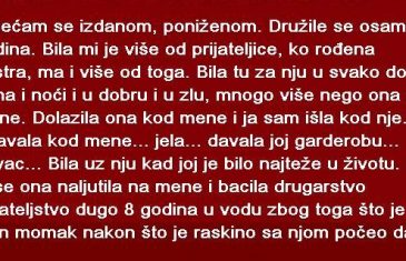 OSJEĆAM SE IZDANOM, PONIŽENOM. DRUŽILE SE OSAM GODINA. BILA MI JE VIŠE OD PRIJATELJICE…