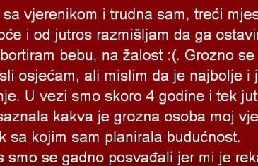 Živim sa vjerenikom i trudna sam, treći mjesec trudnoće i od jutros razmisljam da ga ostavim…