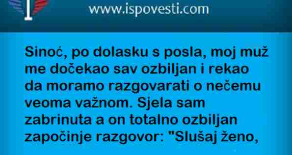 SINOĆ PO DOLASKU SA POSLA MOJ MUŽ ME DOČEKAO SAV OZBILJAN…