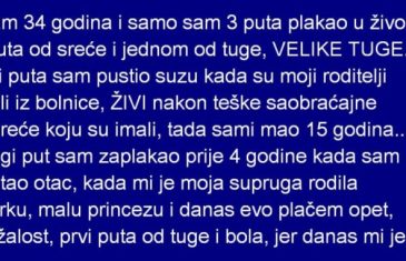 Imam 34 godina i samo sam 3 puta plakao u životu… 2 puta od sreće i jednom od tuge, VELIKE TUGE…