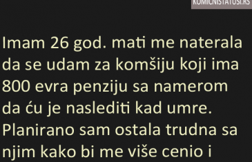 IMAM 26 GOD. MATI ME NATJERALA DA SE UDAM ZA KOMŠIJU