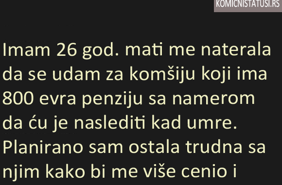 IMAM 26 GOD. MATI ME NATJERALA DA SE UDAM ZA KOMŠIJU