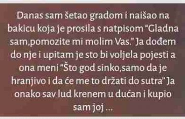 Danas sam šetao gradom i naišao na bakicu koja je prosila…