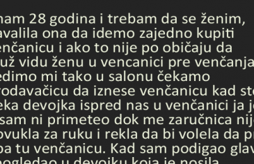 IMAM 28 GODINA I TREBA DA SE ŽENIM, NAVALILA ONA DA IDEMO ZAJEDNO KUPITI VJENČANICU…