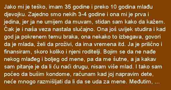 JAKO MI JE TEŠKO IMAM 35 GODINA I PREKO 10 GODINA MLAĐU DJEVOJKU..