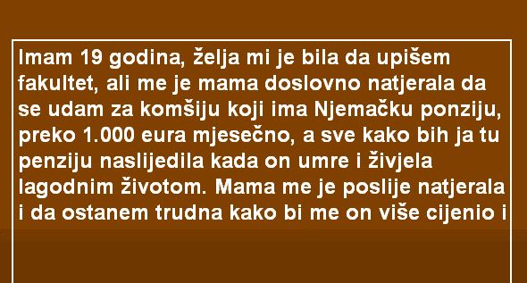 IMAM 19 GODINA, ŽELJA MI JE BILA DA UPIŠEM FAKULTET, ALI ME JE MAMA DOSLOVNO NATJERALA