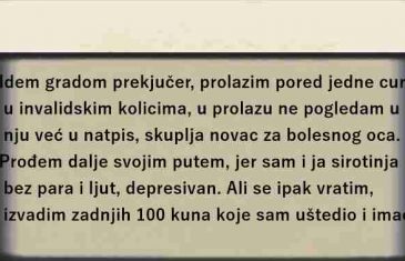 JUČE SLUČAJNO PROLAZIM GRADOM I VIDIM JEDNU DJEVOJKU KOJA JE U INVALICKIM KOLICIMA I SKUPLJA PARE ZA BOLESNOG OCA