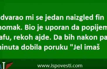 UDVARAO MI SE JEDAN NAIZGLED FIN MOMAK. BIO JE UPORAN DA POPIJEMO KAFU