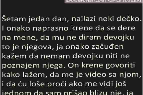 ŠETAM JEDAN DAN, NAILAZI NEKI DEČKO. I ONAKO NAPRASNO KRENE DA SE DERE NA MENE…