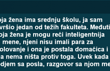 MOJA ŽENA IMA SREDNJU ŠKOLU, JA SAM ZAVRŠIO JEDAN OD TEŽIH FAKULTETA…