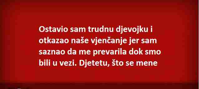 Ostavio sam trudnu djevojku i otkazao naše vjenčanje!