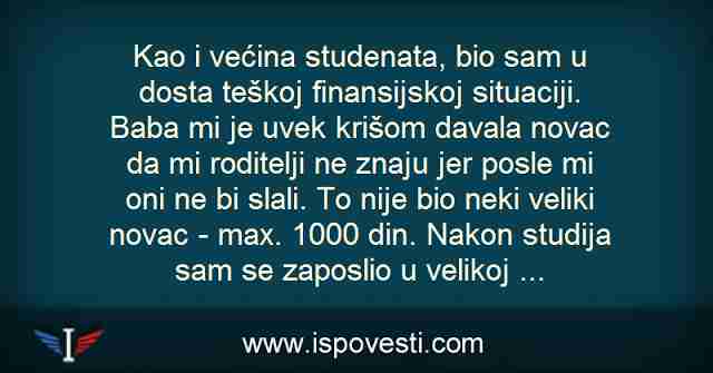 Kao i većina studenata, bio sam u dosta teškoj finansijskoj situaciji. Baba mi je uvek krišom davala novac da mi roditelji ne ..