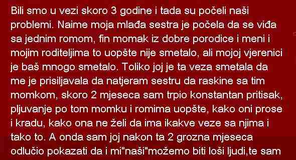 Bili smo u vezi skoro 3 godine i tada su počeli naši problemi. Naime moja mlađa sestra je počela da se viđa sa jednim romom