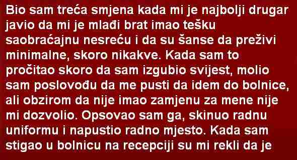 BIO SAM TREĆA SMJENA KADA MI JE NAJBOLJI DRUGAR JAVIO DA MI JE MLAĐI BRAT…