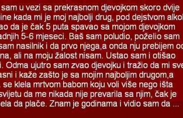 BIO SAM U VEZI SA PREKRASNOM DJEVOJKOM SKORO DVIJE GODINE KADA MI JE MOJ NAJBOLJI DRUG…