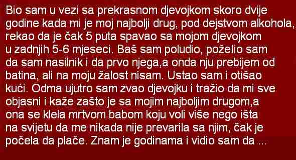 BIO SAM U VEZI SA PREKRASNOM DJEVOJKOM SKORO DVIJE GODINE KADA MI JE MOJ NAJBOLJI DRUG…