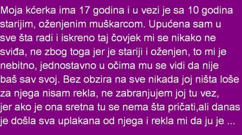 MOJA KĆERKA IMA 17 GODINA I U VEZI JE SA 10 GODINA STARIM OŽENJENIM MUŠKARCEM…..